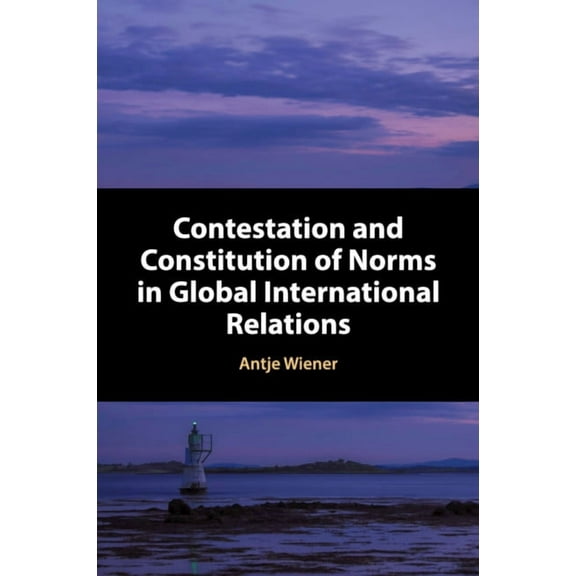 Contestation and Constitution of Norms in Global International Relations, (Paperback)