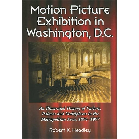 Motion Picture Exhibition in Washington, D.C.: An Illustrated History of Parlors, Palaces and Multiplexes in the Metropo, (Paperback)