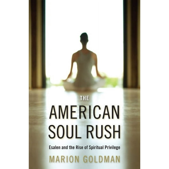 Qualitative Studies in Religion The American Soul Rush: Esalen and the Rise of Spiritual Privilege, Book 3, (Hardcover)