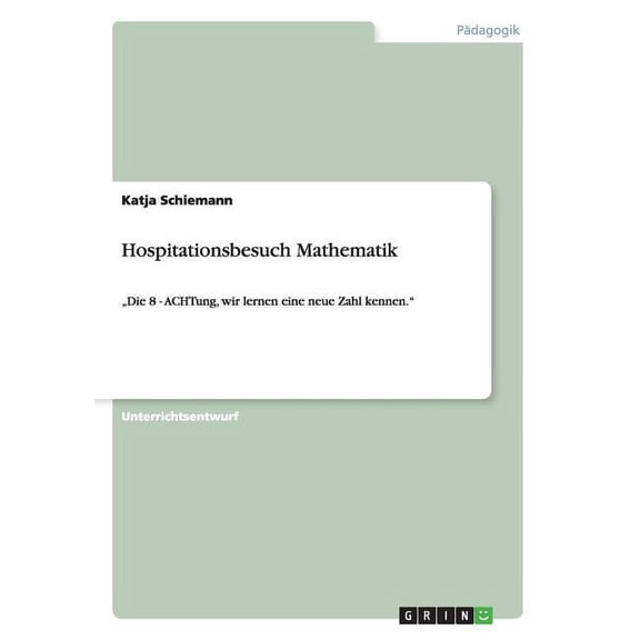 Hospitationsbesuch Mathematik : "Die 8 - ACHTung, wir lernen eine neue Zahl kennen." (Paperback)