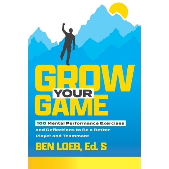 Grow Your Game: 100 Mental Performance Exercises and Reflections to Be a Better Player and Teammate, (Paperback)