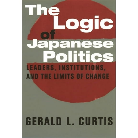 Studies of the Weatherhead East Asian In The Logic of Japanese Politics: Leaders, Institutions, and the Limits of Change, (Hardcover)