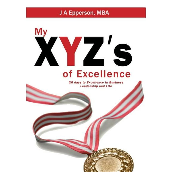 My XYZs of Excellence: 26 Days to Excellence in Business Leadership and Life (Hardcover)