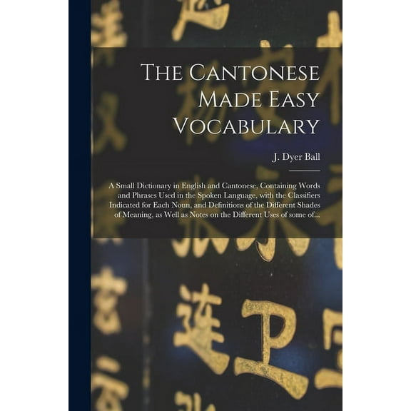 The Cantonese Made Easy Vocabulary; a Small Dictionary in English and Cantonese, Containing Words and Phrases Used in the Spoken Language, With the Classifiers Indicated for Each Noun, and Definitions