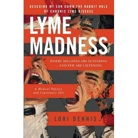 Lyme Madness : Rescuing My Son Down the Rabbit Hole of Chronic Lyme