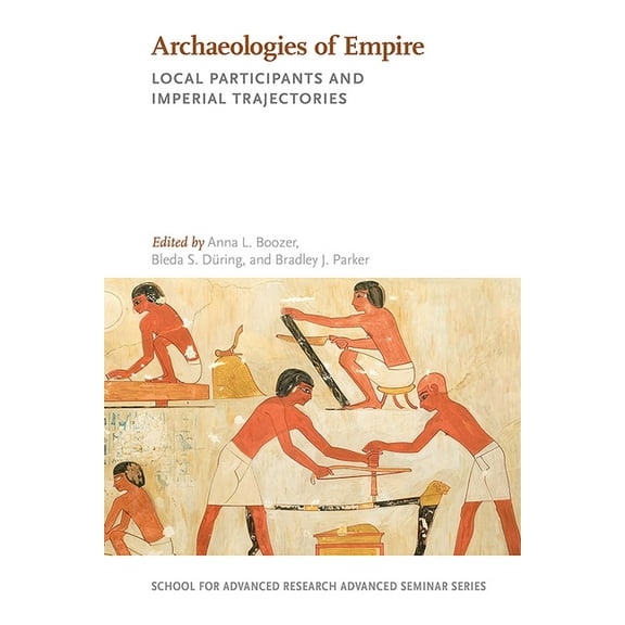 School for Advanced Research Advanced Se Archaeologies of Empire: Local Participants and Imperial Trajectories, (Paperback)