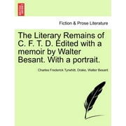 The Literary Remains of C. F. T. D. Edited with a Memoir by Walter Besant. with a Portrait. (Paperback)