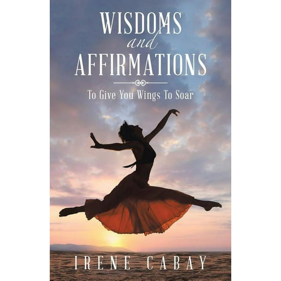 WISDOMS and AFFIRMATIONS: To Give You Wings To Soar (Paperback)