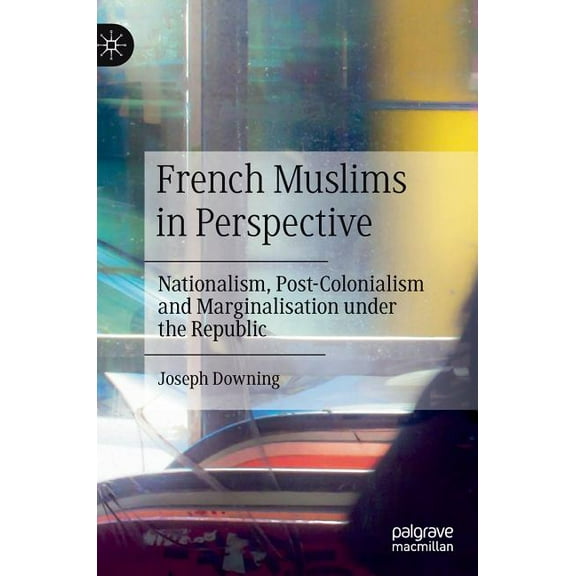 French Muslims in Perspective: Nationalism, Post-Colonialism and Marginalisation Under the Republic, (Hardcover)