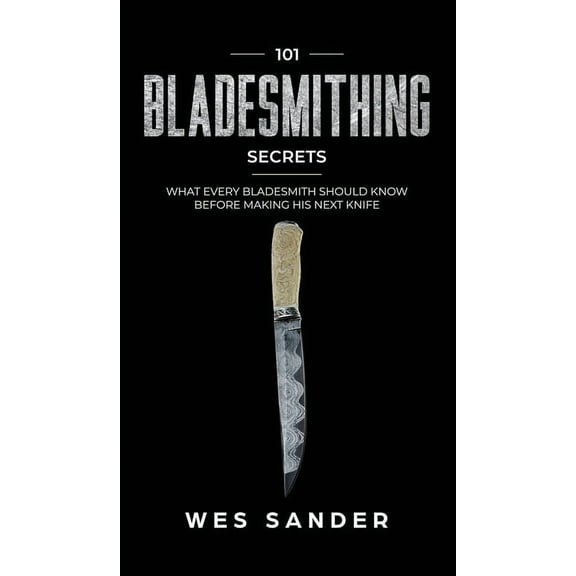 101 Bladesmithing Secrets: What Every Bladesmith Should Know Before Making His Next Knife, (Hardcover)