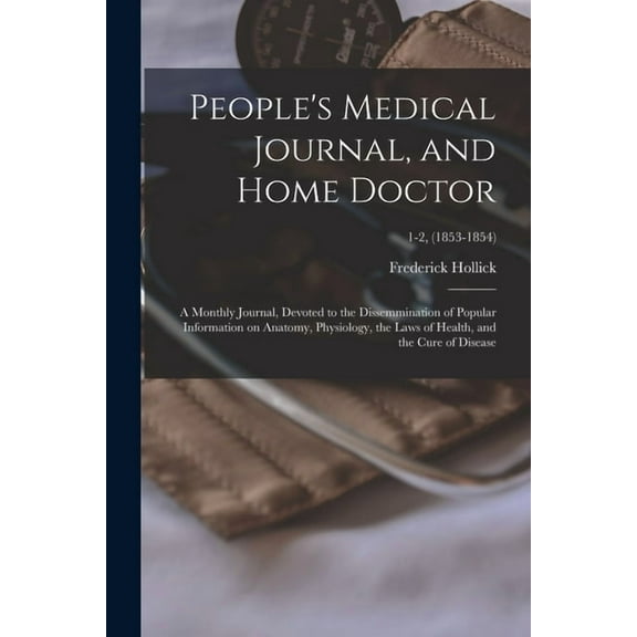 People's Medical Journal, and Home Doctor: a Monthly Journal, Devoted to the Dissemmination of Popular Information on Anatomy, Physiology, the Laws of Health, and the Cure of Disease; 1-2, (1853-1854)