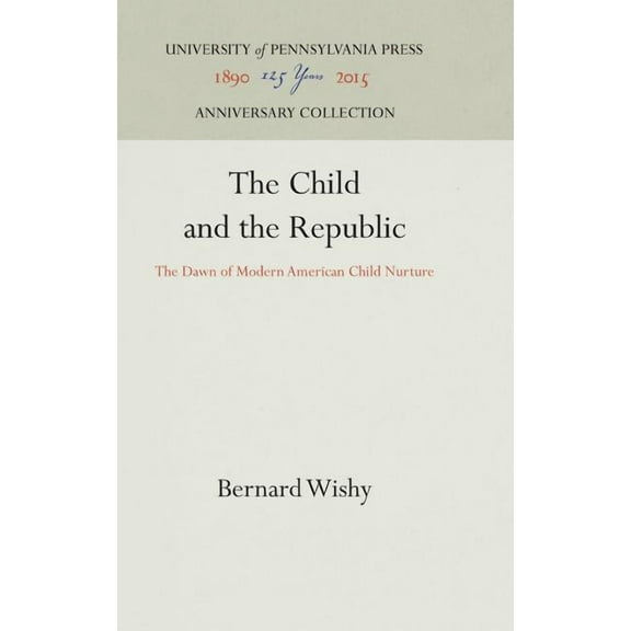 Anniversary Collection The Child and the Republic: The Dawn of Modern American Child Nurture, (Hardcover)