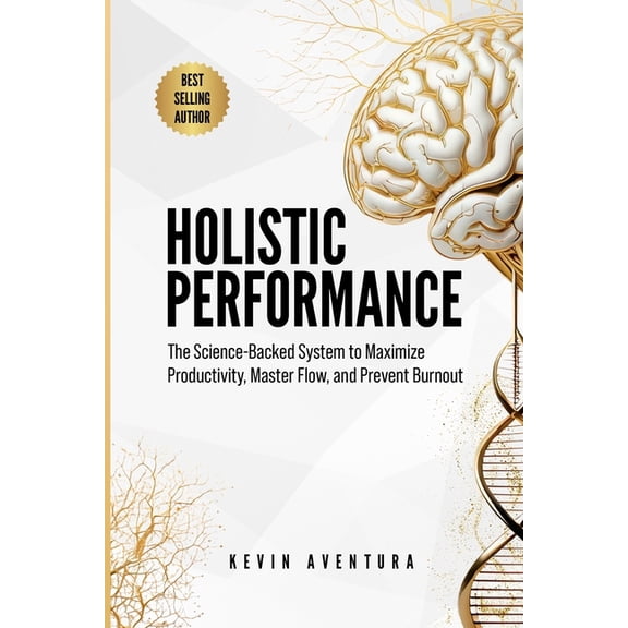 Holistic Performance: The Science-Backed System to Maximize Productivity, Master Flow, and Prevent Burnout, (Paperback)