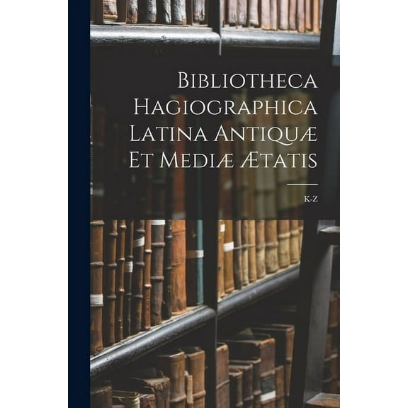 Bibliotheca Hagiographica Latina Antiquæ Et Mediæ Ætatis: K-Z (Paperback)