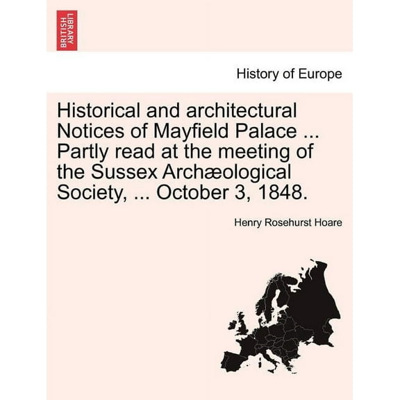 Historical and Architectural Notices of Mayfield Palace ... Partly Read at the Meeting of the Sussex Archaeological Society, ... October 3, 1848.