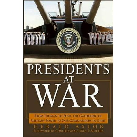 Presidents at War : From Truman to Bush, the Gathering of Military Powers to Our Commanders in (Ark Of War Best Commanders)