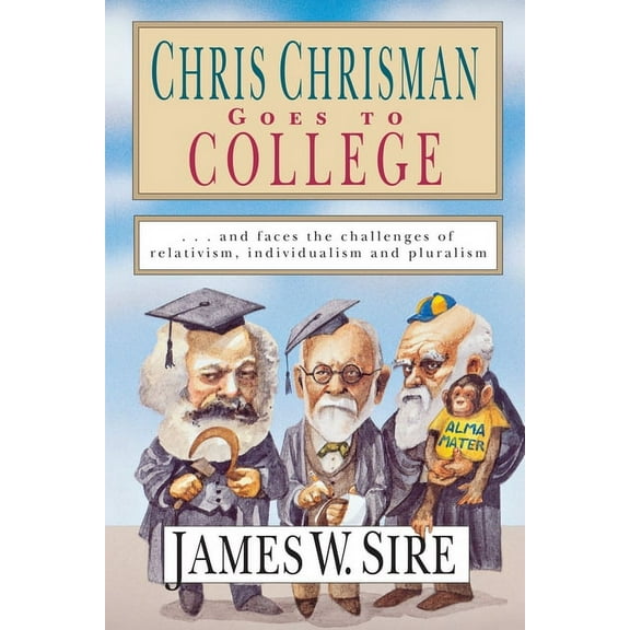 Chris Chrisman Goes to College: And Faces the Challenges of Relativism, Individualism and Pluralism, (Paperback)