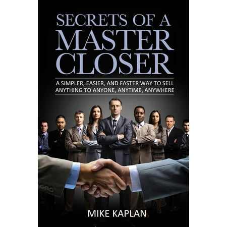 Secrets of a Master Closer : A Simpler, Easier, and Faster Way to Sell Anything to Anyone, Anytime, (Best Way To Sell A Business)
