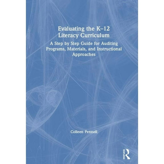 Evaluating the K-12 Literacy Curriculum: A Step by Step Guide for Auditing Programs, Materials, and Instructional Approa, (Hardcover)