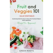 Fruit and Veggies 101 - Salad Vegetables: Gardening Guide On How To Grow The Freshest & Ripest Salad Vegetables (Perfect For Beginners) (Paperback)