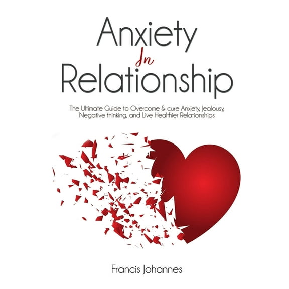 anxiety in relationship: The Ultimate Guide to Overcome & cure Anxiety, Jealousy, Negative thinking, and Live Healthier Relationships (Paperback)