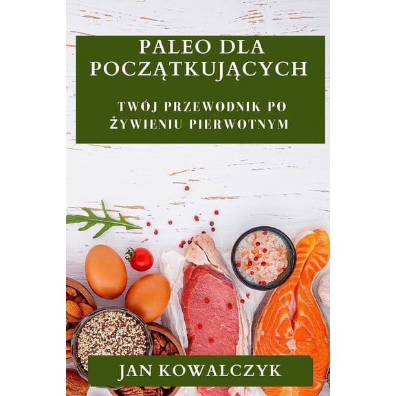 Paleo dla Początkujących: TwÃ³j Przewodnik po Żywieniu Pierwotnym, (Paperback)