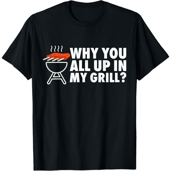 Why You All Up In My Grill Bbq Grilling Dad Men Women Funny T-Shirt