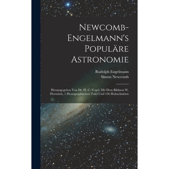 Newcomb-Engelmann's Populäre Astronomie: Herausgegeben Von Dr. H. C. Vogel, Mit Dem Bildness W. Herschels, 1 Photographi, (Hardcover)