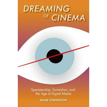 Digital Cinema Media - Dreaming of Cinema : Spectatorship, Surrealism, and the Age of Digital Media
