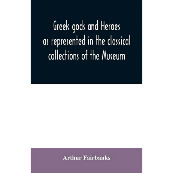 Greek gods and heroes as represented in the classical collections of the Museum: a handbook for high school students, (Paperback)