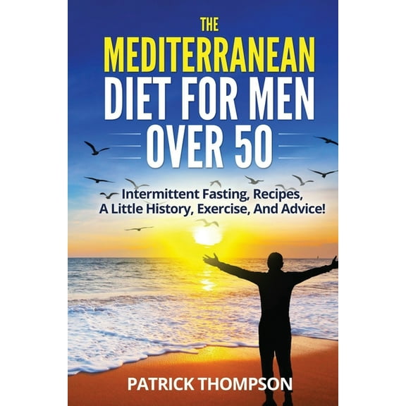 The Mediterranean Diet For Men Over 50: Intermittent Fasting, Recipes, A Little History, Exercise, And Advice!, (Paperback)