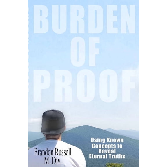 Burden of Proof: Using Known Concepts to Reveal Eternal Truths, (Paperback)