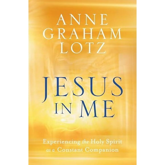 Jesus in Me: Experiencing the Holy Spirit as a Constant Companion -- Anne Graham Lotz