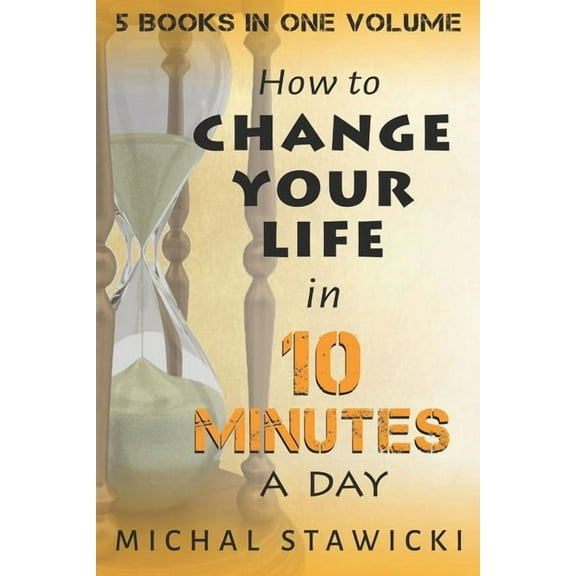 Change Your Life in 10 Minutes a Day: The Deep Dive into Applications of the 10-Minute Philosophy (Paperback)