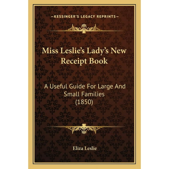 Miss Leslie's Lady's New Receipt Book: A Useful Guide For Large And Small Families (1850), (Paperback)