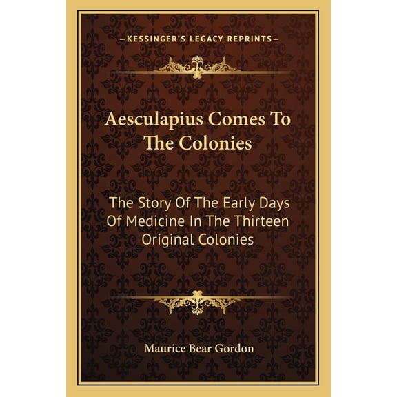 Aesculapius Comes To The Colonies: The Story Of The Early Days Of Medicine In The Thirteen Original Colonies (Paperback)