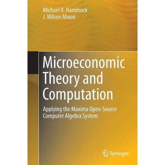 Microeconomic Theory and Computation: Applying the Maxima Open-Source Computer Algebra System, (Paperback)