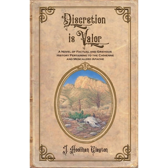 Discretion Is Valor: A Novel of Factual and Grievous History Pertaining to the ChÃÂhenne and Mescalero Apache, (Paperback)