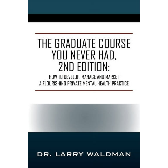 The Graduate Course You Never Had, 2nd Edition: How to Develop, Manage and Market a Flourishing Private Mental Health Pr, (Paperback)