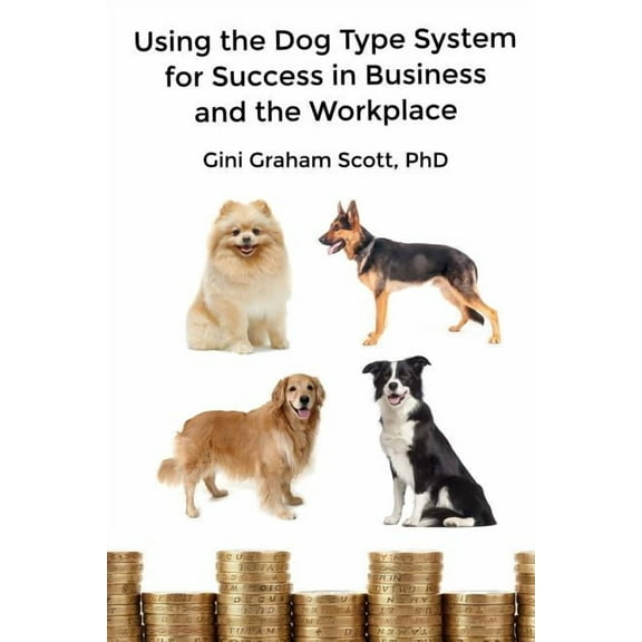 Using the Dog Type System for Success in Business and the Workplace: A Unique Personality System to Better Communicate a, (Paperback)