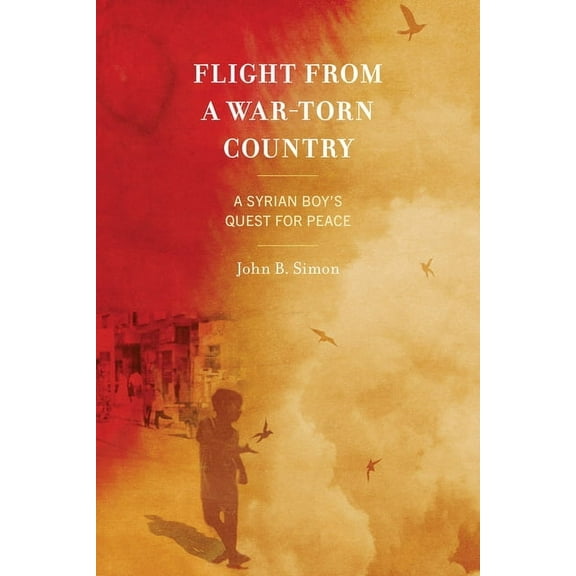 Flight from a War-Torn Country: A Syrian Boy's Quest for Peace, (Paperback)
