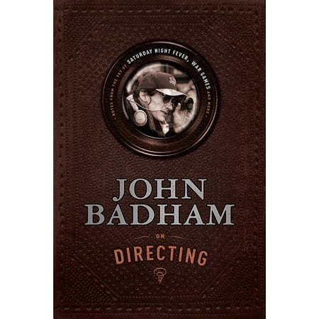John Badham on Directing : Notes from the Set of Saturday Night Fever, War Games, and