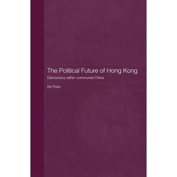 Routledge Studies on the Chinese Economy The Political Future of Hong Kong: Democracy within communist China, Book 28, (Hardcover)