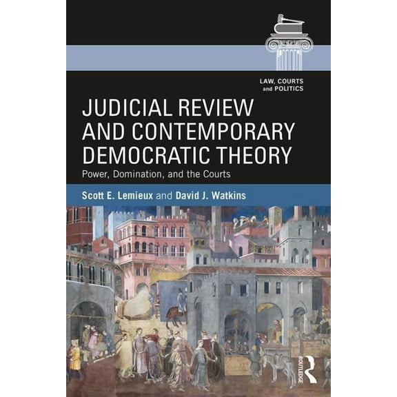 Law, Courts and Politics Judicial Review and Contemporary Democratic Theory: Power, Domination, and the Courts, (Paperback)
