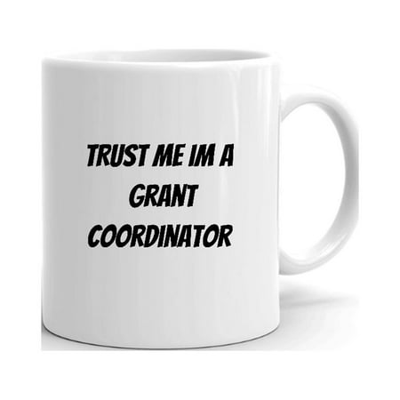 

Trust Me Im A Grant Coordinator Ceramic Dishwasher And Microwave Safe Mug By Undefined Gifts