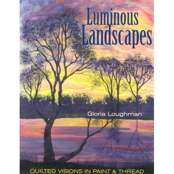 Luminous Landscapes: Quilted Visions in Paint & Thread, (Paperback)