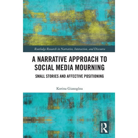 Routledge Research in Narrative, Interac A Narrative Approach to Social Media Mourning: Small Stories and Affective Positioning, (Paperback)