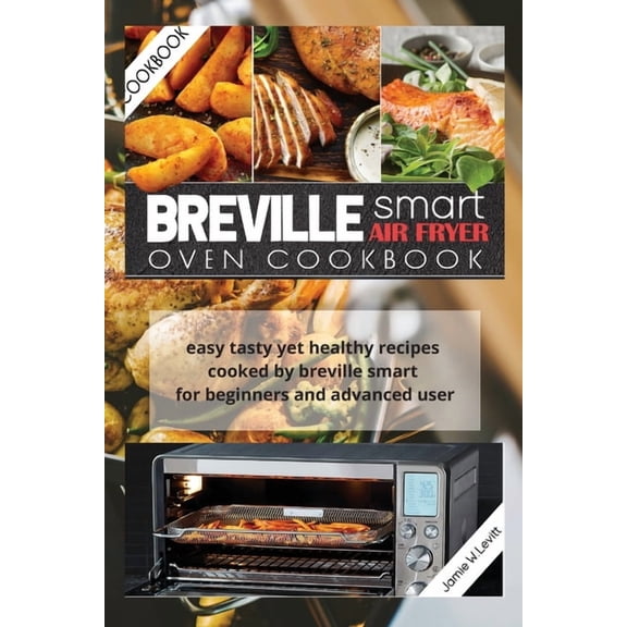 Breville Smart Air Fryer Oven Cookbook : Easy Tasty Yet Healthy Recipes Cooked by Breville Smart for Beginners and Advanced User (Paperback)