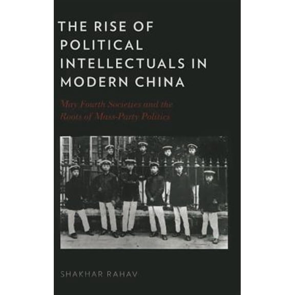 Rise of Political Intellectuals in Modern China: May Fourth Societies and the Roots of Mass-Party Politics, (Hardcover)