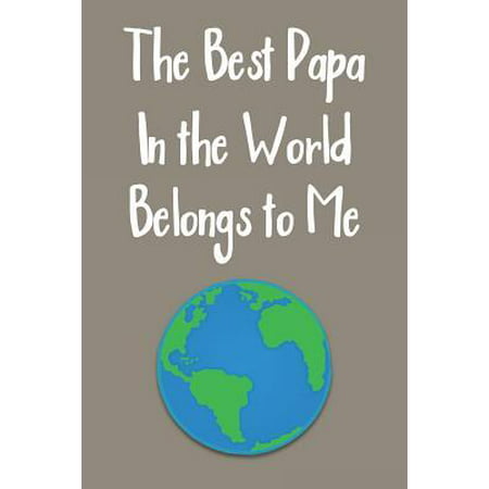 The Best Papa In The World Belongs To Me : Blank Journal Notebook with Lined Pages for All The Morning or Any Dad or Father figure for Writing, Drawing and Keeping Track of All The Things a Person Needs to or Wants to Write (Best Drawing In The World 2019)
